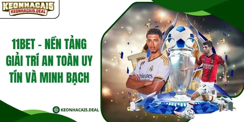 11bet - Nền Tảng Giải Trí An Toàn Uy Tín Và Minh Bạch