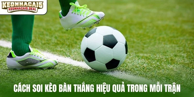 Cách soi kèo bàn thắng hiệu quả trong mỗi trận