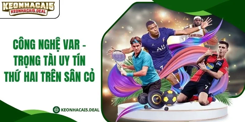 Công Nghệ VAR - Trọng Tài Uy Tín Thứ Hai Trên Sân Cỏ