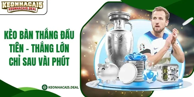 Kèo Bàn Thắng Đầu Tiên - Thắng Lớn Chỉ Sau Vài Phút