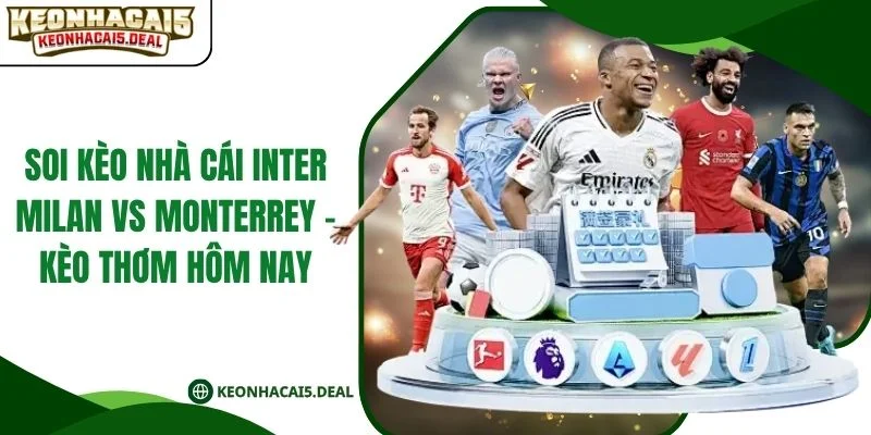 Soi Kèo Nhà Cái Inter Milan Vs Monterrey - Kèo Thơm Hôm Nay