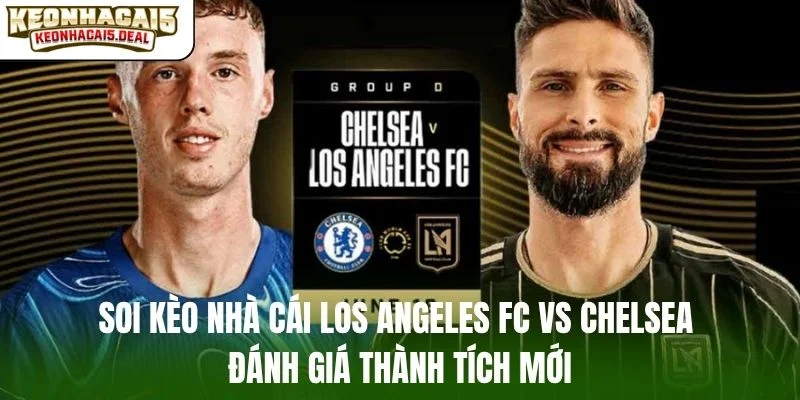 Soi kèo nhà cái Los Angeles FC vs Chelsea đánh giá thành tích mới