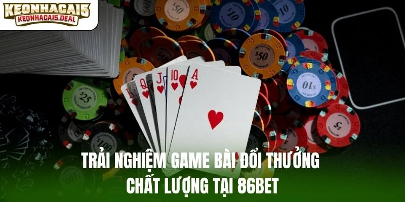 Trải nghiệm game bài đổi thưởng chất lượng tại 86Bet